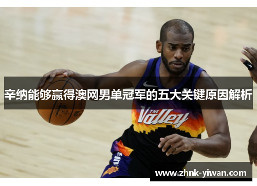 辛纳能够赢得澳网男单冠军的五大关键原因解析