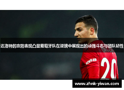 达洛特的攻防表现凸显葡萄牙队在逆境中展现出的顽强斗志与团队韧性