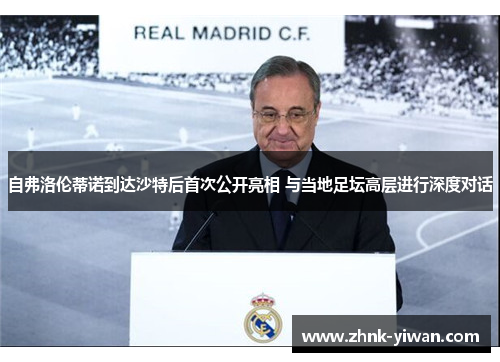 自弗洛伦蒂诺到达沙特后首次公开亮相 与当地足坛高层进行深度对话