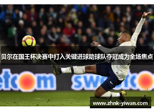 贝尔在国王杯决赛中打入关键进球助球队夺冠成为全场焦点