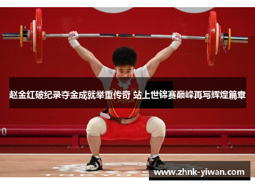 赵金红破纪录夺金成就举重传奇 站上世锦赛巅峰再写辉煌篇章
