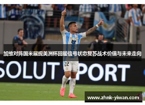 加维对阵国米展现美洲杯回暖信号状态复苏战术价值与未来走向