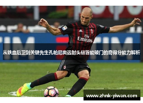 从铁血后卫到关键先生孔帕尼奥远射头槌皆能破门的奇得分能力解析