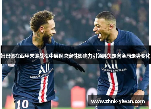 姆巴佩在西甲关键战役中展现决定性影响力引领胜负走向全局走势变化