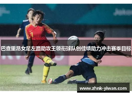 巴查里昂女足左路助攻王领衔球队创佳绩助力冲击赛季目标