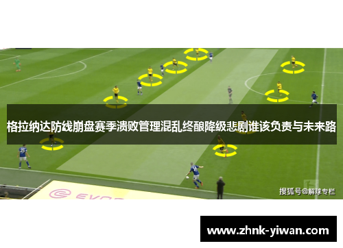 格拉纳达防线崩盘赛季溃败管理混乱终酿降级悲剧谁该负责与未来路