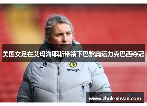 美国女足在艾玛海耶斯带领下巴黎奥运力克巴西夺冠