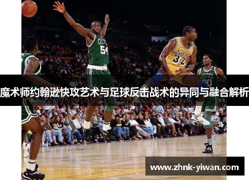 魔术师约翰逊快攻艺术与足球反击战术的异同与融合解析