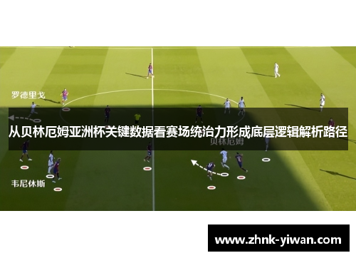 从贝林厄姆亚洲杯关键数据看赛场统治力形成底层逻辑解析路径