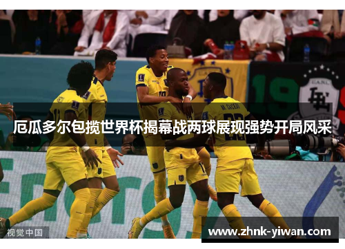 厄瓜多尔包揽世界杯揭幕战两球展现强势开局风采