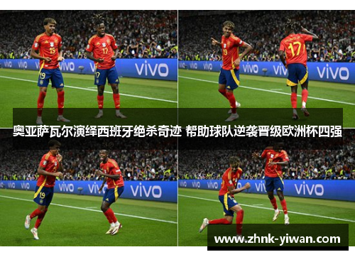 奥亚萨瓦尔演绎西班牙绝杀奇迹 帮助球队逆袭晋级欧洲杯四强