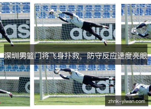 深圳男篮门将飞身扑救，防守反应速度亮眼